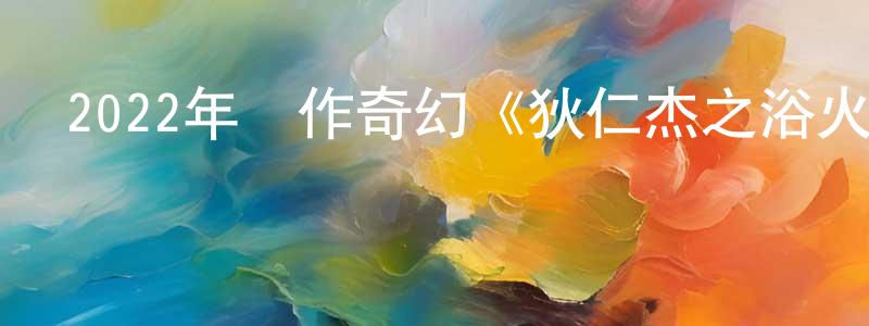 陳漢臣發布2022年動作奇幻《狄仁杰之浴火麒麟》HD國語中字迅雷下載_深夜電影